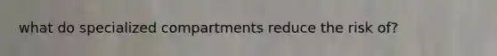 what do specialized compartments reduce the risk of?