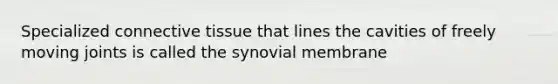 Specialized connective tissue that lines the cavities of freely moving joints is called the synovial membrane