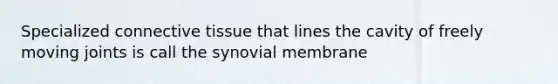 Specialized <a href='https://www.questionai.com/knowledge/kYDr0DHyc8-connective-tissue' class='anchor-knowledge'>connective tissue</a> that lines the cavity of freely moving joints is call the synovial membrane