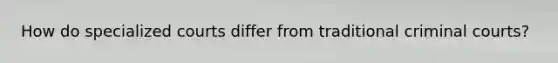 How do specialized courts differ from traditional criminal courts?