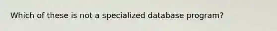 Which of these is not a specialized database program?