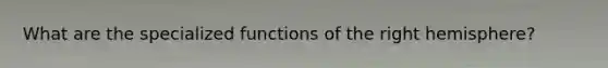 What are the specialized functions of the right hemisphere?