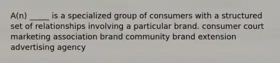 A(n) _____ is a specialized group of consumers with a structured set of relationships involving a particular brand. consumer court marketing association brand community brand extension advertising agency