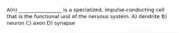 A(n) _________________ is a specialized, impulse-conducting cell that is the functional unit of the nervous system. A) dendrite B) neuron C) axon D) synapse