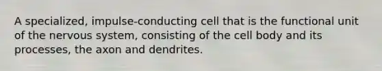 A specialized, impulse-conducting cell that is the functional unit of the nervous system, consisting of the cell body and its processes, the axon and dendrites.