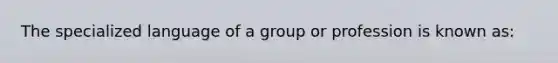 The specialized language of a group or profession is known as: