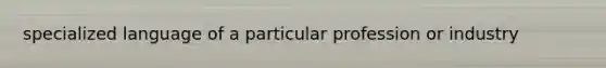 specialized language of a particular profession or industry