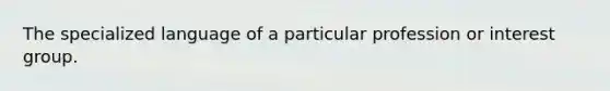 The specialized language of a particular profession or interest group.