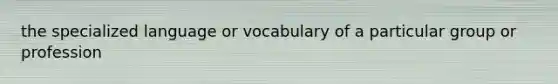 the specialized language or vocabulary of a particular group or profession