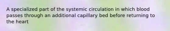 A specialized part of the systemic circulation in which blood passes through an additional capillary bed before returning to the heart