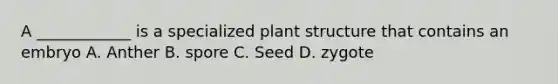 A ____________ is a specialized plant structure that contains an embryo A. Anther B. spore C. Seed D. zygote