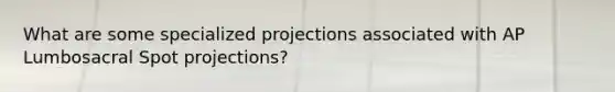 What are some specialized projections associated with AP Lumbosacral Spot projections?