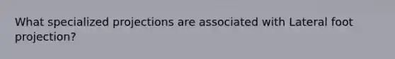 What specialized projections are associated with Lateral foot projection?