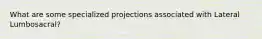 What are some specialized projections associated with Lateral Lumbosacral?