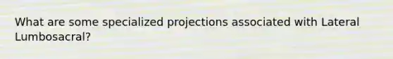 What are some specialized projections associated with Lateral Lumbosacral?