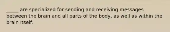 _____ are specialized for sending and receiving messages between <a href='https://www.questionai.com/knowledge/kLMtJeqKp6-the-brain' class='anchor-knowledge'>the brain</a> and all parts of the body, as well as within the brain itself.