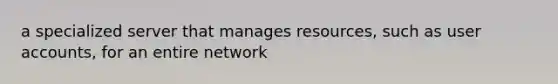 a specialized server that manages resources, such as user accounts, for an entire network