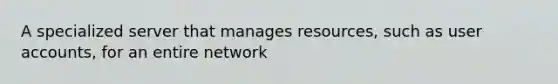 A specialized server that manages resources, such as user accounts, for an entire network