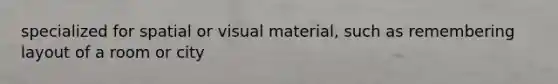 specialized for spatial or visual material, such as remembering layout of a room or city