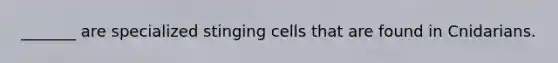 _______ are specialized stinging cells that are found in Cnidarians.