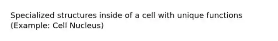 Specialized structures inside of a cell with unique functions (Example: Cell Nucleus)