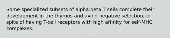 Some specialized subsets of alpha:beta T cells complete their development in the thymus and avoid negative selection, in spite of having T-cell receptors with high affinity for self-MHC complexes.