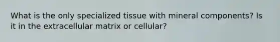 What is the only specialized tissue with mineral components? Is it in the extracellular matrix or cellular?