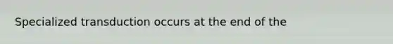 Specialized transduction occurs at the end of the