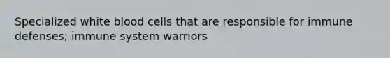 Specialized white blood cells that are responsible for immune defenses; immune system warriors