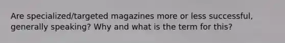 Are specialized/targeted magazines more or less successful, generally speaking? Why and what is the term for this?