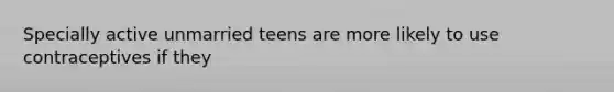 Specially active unmarried teens are more likely to use contraceptives if they