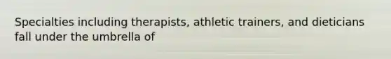 Specialties including therapists, athletic trainers, and dieticians fall under the umbrella of