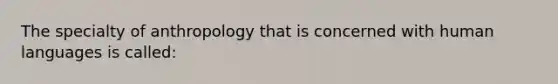 The specialty of anthropology that is concerned with human languages is called: