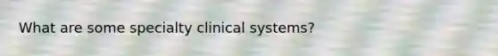 What are some specialty clinical systems?