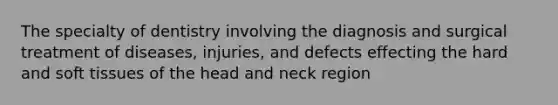 The specialty of dentistry involving the diagnosis and surgical treatment of diseases, injuries, and defects effecting the hard and soft tissues of the head and neck region