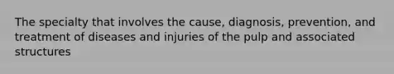 The specialty that involves the cause, diagnosis, prevention, and treatment of diseases and injuries of the pulp and associated structures