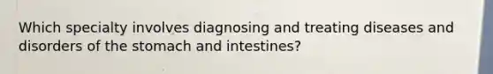 Which specialty involves diagnosing and treating diseases and disorders of the stomach and intestines?