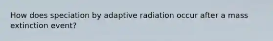 How does speciation by adaptive radiation occur after a mass extinction event?