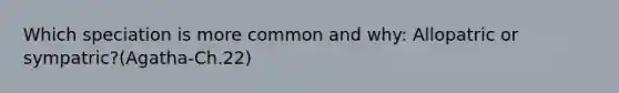 Which speciation is more common and why: Allopatric or sympatric?(Agatha-Ch.22)