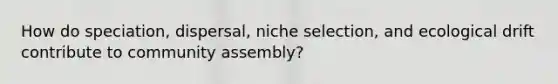 How do speciation, dispersal, niche selection, and ecological drift contribute to community assembly?