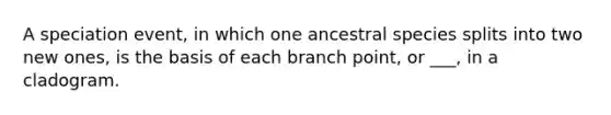 A speciation event, in which one ancestral species splits into two new ones, is the basis of each branch point, or ___, in a cladogram.