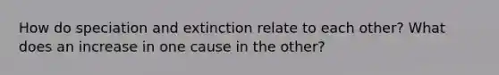 How do speciation and extinction relate to each other? What does an increase in one cause in the other?