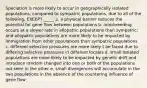 Speciation is more likely to occur in geographically isolated populations, compared to sympatric populations, due to all of the following, EXCEPT _____ a. a physical barrier reduces the potential for gene flow between populations b. interbreeding occurs at a slower rate in allopatric populations than sympatric; and allopatric populations are more likely to be impacted by immigration from other populations than sympatric populations c. different selective pressures are more likely t be faced due to differing selective pressures in different locales d. small isolated populations are more likely to be impacted by genetic drift and. introduce random changed into one or both of the populations not seen in the other e. small divergences will accumulate in the two populations in the absence of the countering influence of gene flow