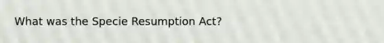 What was the Specie Resumption Act?