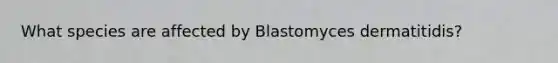 What species are affected by Blastomyces dermatitidis?