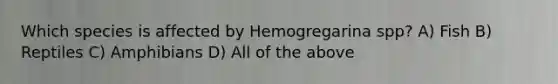 Which species is affected by Hemogregarina spp? A) Fish B) Reptiles C) Amphibians D) All of the above