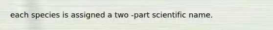 each species is assigned a two -part scientific name.