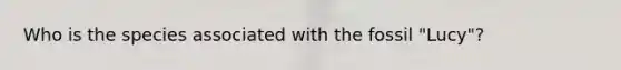 Who is the species associated with the fossil "Lucy"?