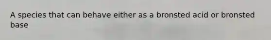 A species that can behave either as a bronsted acid or bronsted base