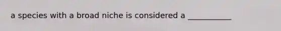a species with a broad niche is considered a ___________